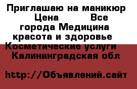 Приглашаю на маникюр  › Цена ­ 500 - Все города Медицина, красота и здоровье » Косметические услуги   . Калининградская обл.